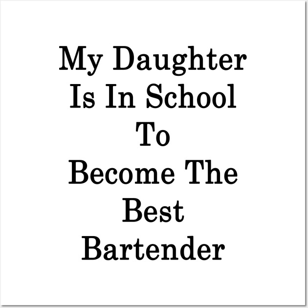 My Daughter Is In School To Become The Best Bartender Wall Art by supernova23